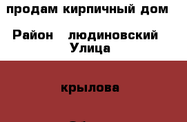 продам кирпичный дом › Район ­ людиновский › Улица ­ крылова › Общая площадь дома ­ 92 › Площадь участка ­ 7 › Цена ­ 2 500 000 - Калужская обл., Людиновский р-н, Людиново г. Недвижимость » Дома, коттеджи, дачи продажа   